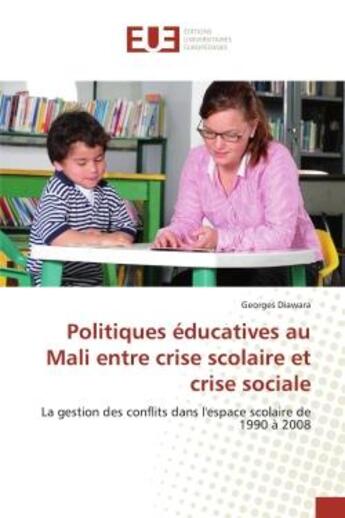 Couverture du livre « Politiques éducatives au Mali entre crise scolaire et crise sociale : La gestion des conflits dans l'espace scolaire de 1990 à 2008 » de Georges Diawara aux éditions Editions Universitaires Europeennes