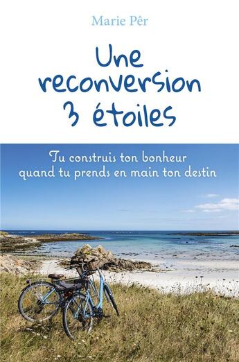 Couverture du livre « Une reconversion 3 étoiles : tu construis ton bonheur quand tu prends en main ton destin » de Marie Per aux éditions Librinova