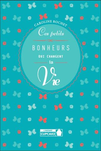 Couverture du livre « Ces petits bonheurs qui changent la vie » de Caroline Rochet aux éditions Instant Cupcake