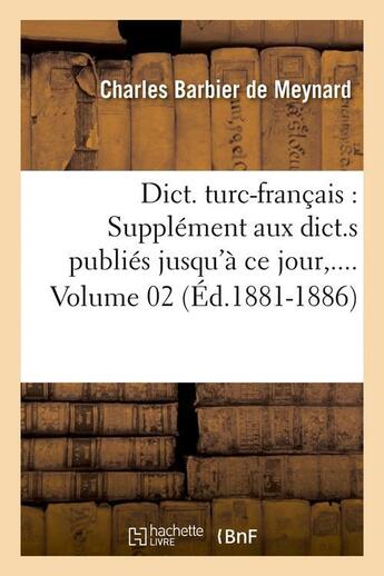 Couverture du livre « Dict. turc-francais : supplement aux dict.s publies jusqu'a ce jour. volume 2 (ed.1881-1886) » de Barbier De Meynard C aux éditions Hachette Bnf