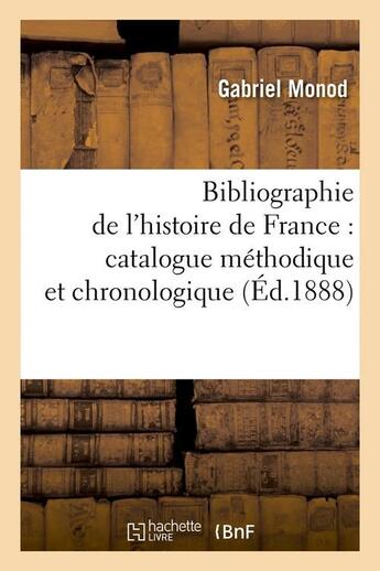 Couverture du livre « Bibliographie de l'histoire de france : catalogue methodique et chronologique (ed.1888) » de Monod Gabriel aux éditions Hachette Bnf