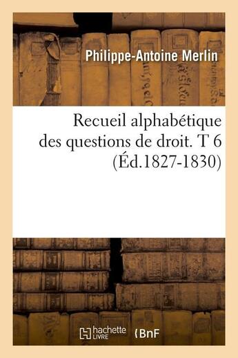 Couverture du livre « Recueil alphabetique des questions de droit. t 6 (ed.1827-1830) » de Merlin P-A. aux éditions Hachette Bnf