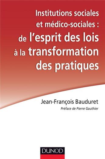 Couverture du livre « Institutions sociales et médico-sociales : de l'esprit des lois à la transformation des pratiques » de Jean-Francois Bauduret aux éditions Dunod