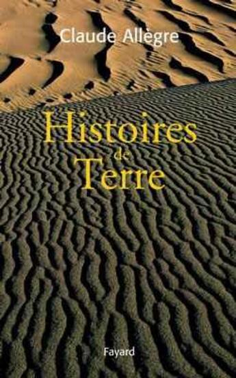 Couverture du livre « Histoires de terre - volume regroupant 5 oeuvres scientifiques de l'auteur publiees chez fayard » de Claude Allègre aux éditions Fayard