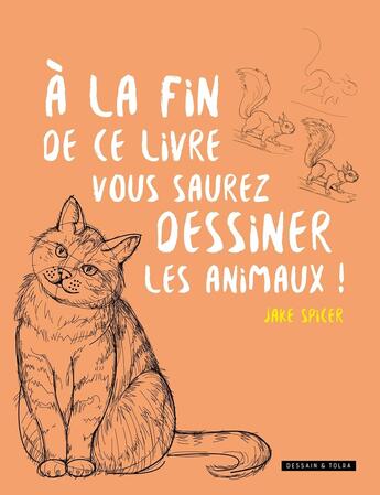 Couverture du livre « À la fin de ce livre, vous saurez dessiner les animaux ! » de Jake Spicer aux éditions Dessain Et Tolra