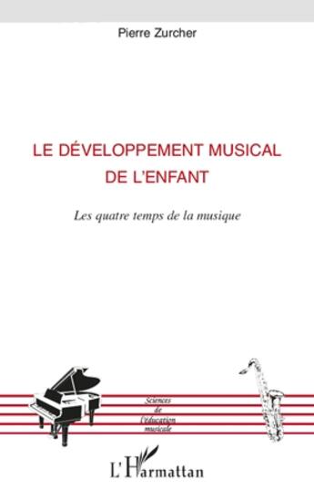 Couverture du livre « Le développement musical de l'enfant ; les quatre temps de la musique » de Pierre Zurcher aux éditions L'harmattan