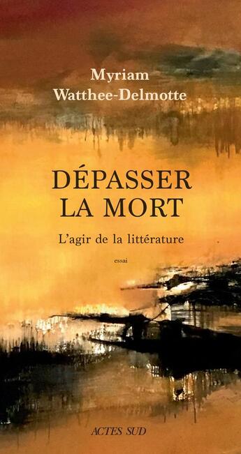 Couverture du livre « Dépasser la mort ; l'agir de la littérature » de Watthee-Delmotte Myriam aux éditions Actes Sud