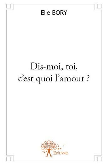 Couverture du livre « Dis-moi, toi, c'est quoi l'amour? » de Elle Bory aux éditions Edilivre