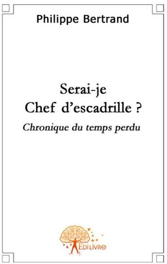 Couverture du livre « Serai-je chef d'escadrille ? chronique du temps perdu » de Bertrand Philippe aux éditions Edilivre