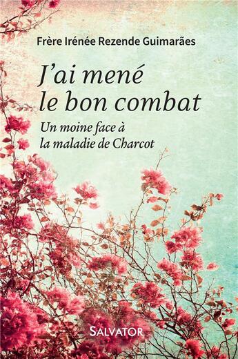 Couverture du livre « J'ai mené le bon combat ; un moine face à la maladie » de Irenee Rezende Guimaraes aux éditions Salvator