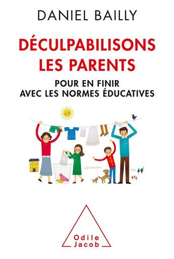 Couverture du livre « Déculpabilisons les parents ; pour en finir avec les normes éducatives » de Daniel Bailly aux éditions Odile Jacob