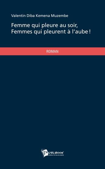 Couverture du livre « Femme qui pleure au soir, femmes qui pleurent à l'aube! » de Valentin Diba Kemena Muzembe aux éditions Publibook