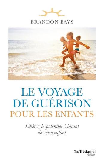 Couverture du livre « Le voyage de guérison pour les enfants : libérez le potentiel éclatant de votre enfant » de Brandon Bays aux éditions Guy Trédaniel