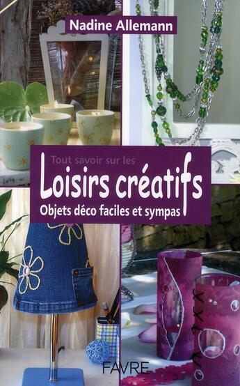 Couverture du livre « Tout savoir sur les loisirs créatifs ; objets déco faciles et sympas » de Nadine Allemann aux éditions Favre