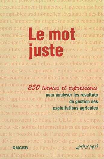 Couverture du livre « Le mot juste ; 250 termes et expressions pour analyser les résultats de gestion des exploitations agricoles » de  aux éditions Educagri