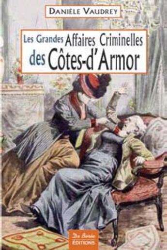 Couverture du livre « Les grandes affaires criminelles des côtes-d'armor » de Daniele Vaudrey aux éditions De Boree