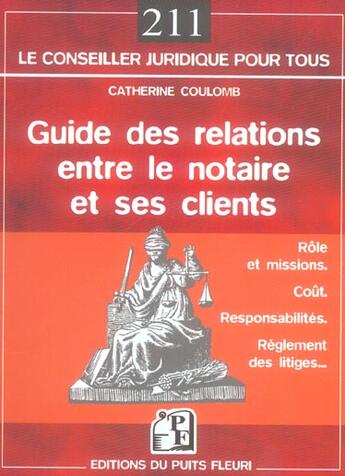 Couverture du livre « Guide des relations entre le notaire et ses clients ; rôle, coût, réglement des litiges... » de Catherine Coulomb aux éditions Puits Fleuri