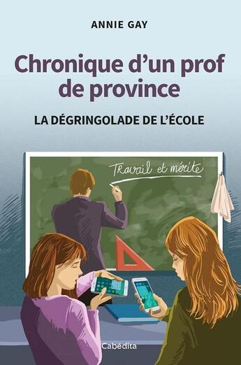 Couverture du livre « Chronique d'un prof de province : La dégringolade de l'école » de Annie Gay aux éditions Cabedita