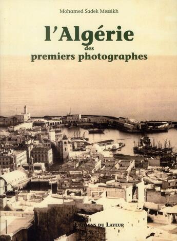 Couverture du livre « L'Algérie des premiers photographes » de Mohamed Sadek Messikh aux éditions Le Layeur