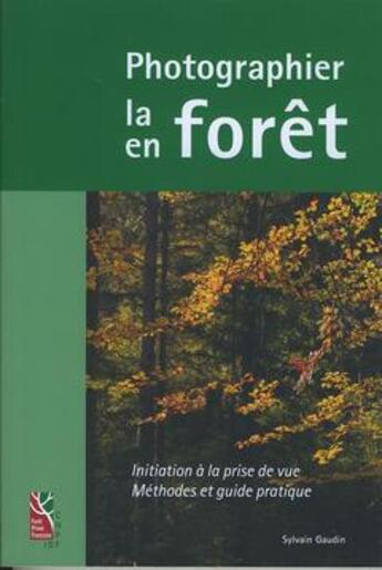 Couverture du livre « Photographier la forêt, photographier en forêt : Initiation à la prise de vue, méthode et guide pratique » de Gaudin Sylvain aux éditions Idf