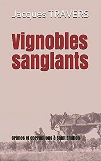 Couverture du livre « Vignobles sanglants : Crimes et corruption à Saint Emilion » de Travers Jacques aux éditions Jacques Travers