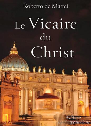 Couverture du livre « Le Vicaire du Christ ; peut-on réformer la papauté ? » de Roberto De Mattei aux éditions Le Drapeau Blanc