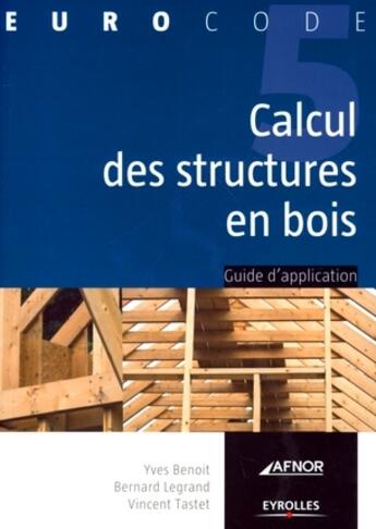 Couverture du livre « Calcul des structures en bois selon l'Eurocode 5 » de Bernard Legrand et Yves Benoit et Vincent Tastet aux éditions Eyrolles