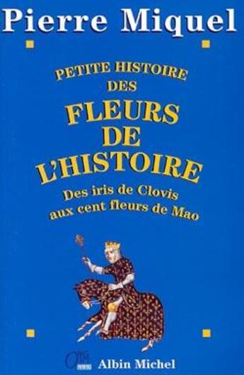 Couverture du livre « Petite histoire des fleurs de l'histoire - des iris de clovis aux cent fleurs de mao » de Pierre Miquel aux éditions Albin Michel