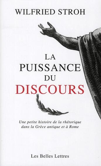 Couverture du livre « La puissance du discours ; une petite histoire de la rhétorique dans la Grèce et la Rome antiques » de Wilfried Stroh aux éditions Belles Lettres