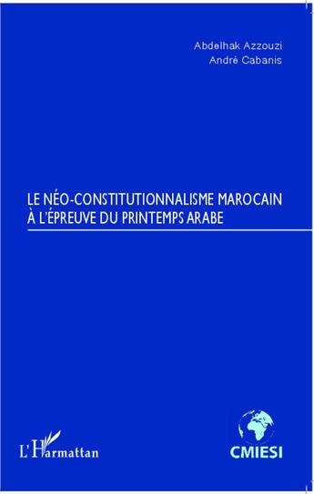 Couverture du livre « Le néo-constitutionnalisme marocain à l'épreuve du printemps arabe » de Abdelhak Azzouzi et Andre Cabanis aux éditions L'harmattan