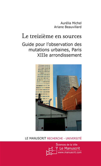 Couverture du livre « Le treizième en sources ; guide pour l'observation des mutations urbaines, Paris XIIIe arrondissement » de Michel Aurelia aux éditions Le Manuscrit