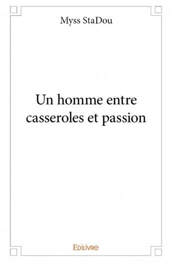 Couverture du livre « Un homme entre casseroles et passion » de Myss Stadou aux éditions Edilivre