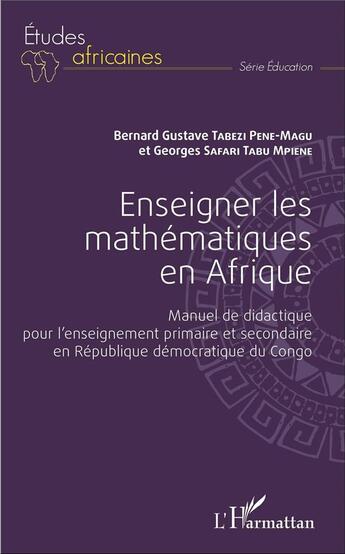 Couverture du livre « Enseigner les mathématiques en Afrique : Manuel de didactique pour l'enseignement primaire et secondaire en République démocratique du Congo » de Georges Safari Tabu Mpiene et Bernard Gustave Tabezi Pene Magu aux éditions L'harmattan