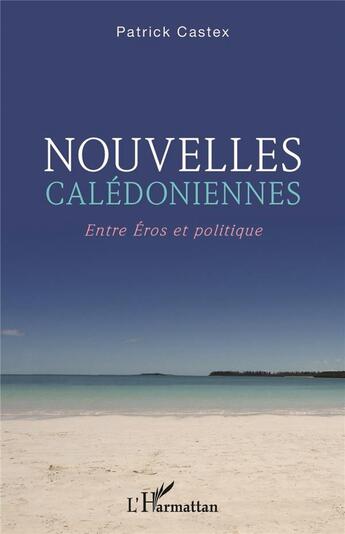 Couverture du livre « Nouvelles calédoniennes : entre Eros et politique » de Patrick Castex aux éditions L'harmattan