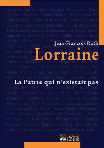 Couverture du livre « Lorraine ; la patrie qui n'existait pas » de Jean-Francois Ruth aux éditions Gerard Louis