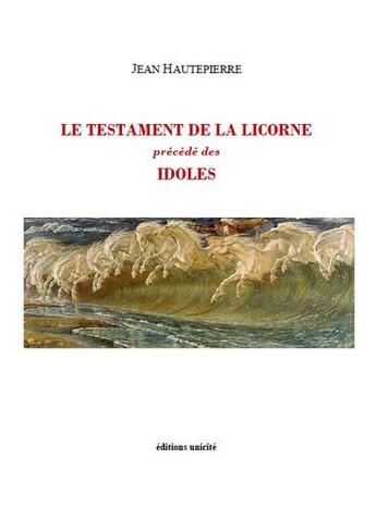 Couverture du livre « Le testament de la licorne précédé des idoles » de Jean Hautepierre aux éditions Unicite