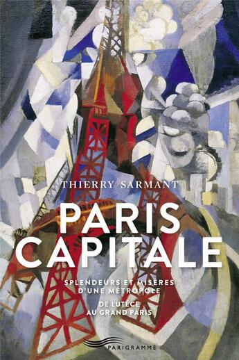 Couverture du livre « Paris capitale ; splendeurs et misères d'une métropole ; de Lutèce au Grand Paris » de Thierry Sarmant aux éditions Parigramme