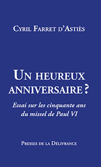 Couverture du livre « Un heureux anniversaire? : Essai sur les cinquante ans du missel de Paul VI » de Cyril Farret D'Astiès aux éditions Presses De La Delivrance