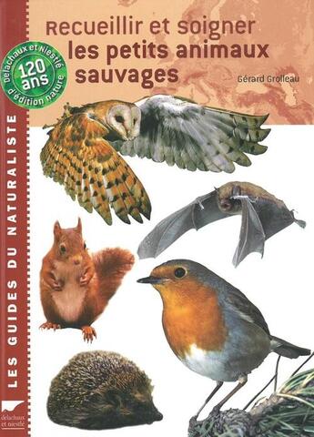 Couverture du livre « Recueillir et soigner les petits animaux sauvages » de Gerard Grolleau aux éditions Delachaux & Niestle