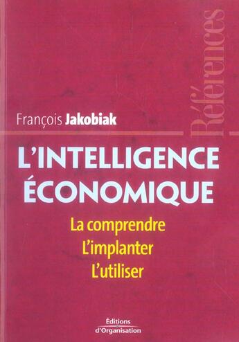 Couverture du livre « L'Intelligence Economique. La Comprendre, L'Implanter, L'Utiliser. 2eme Tirage » de Jakobiak F aux éditions Organisation