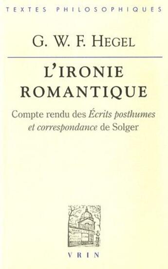 Couverture du livre « L'ironie romantique ; compte rendu des écrits posthumes et correspondance de Solger » de Georg Wilhelm Friedrich Hegel aux éditions Vrin