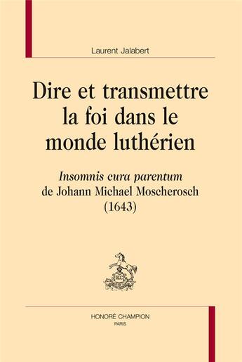 Couverture du livre « Dire et transmettre la foi dans le monde luthérien ; Insomnis cura parentum de Johann Michael Moscherosch (1643) » de Laurent Jalabert aux éditions Honore Champion