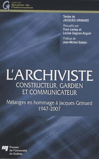 Couverture du livre « L'archiviste ; constructeur, gardien et communicateur ; mélanges en hommage à Jacques Grimard 1947-2007 » de Lemay/Gagnon aux éditions Pu De Quebec