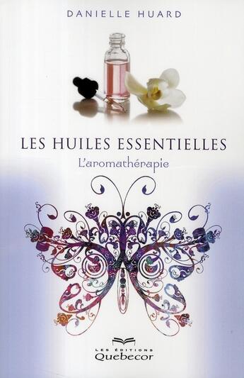 Couverture du livre « Les huiles essentielles, l'aromathérapie 4ed » de Danielle Huard aux éditions Quebecor