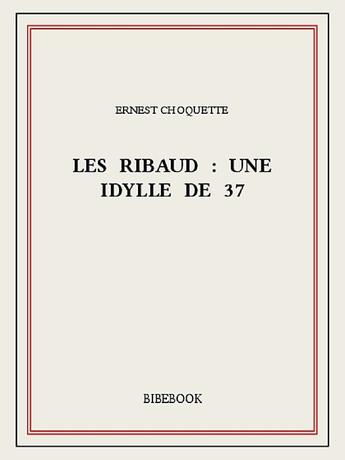 Couverture du livre « Les Ribaud : une idylle de 37 » de Ernest Choquette aux éditions Bibebook