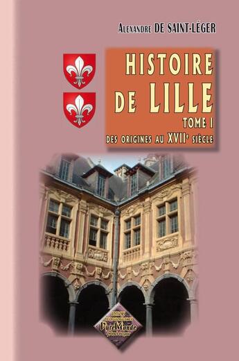 Couverture du livre « Histoire de Lille des origines au XVII siècle Tome 1 » de Alexandre De Saint-Leger aux éditions Editions Des Regionalismes