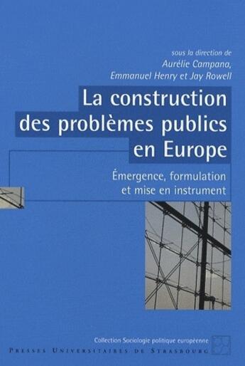 Couverture du livre « La construction des problèmes publics en Europe ; émergence, formulation et mise en instrument » de Aurelie Campana et Emmanuel Henry et Jay Rowell aux éditions Pu De Strasbourg