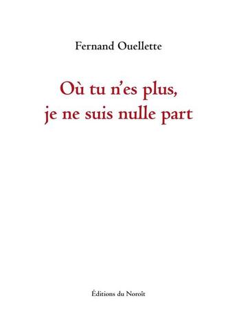 Couverture du livre « Ou tu n'es plus, je ne suis nulle part » de Fernand Ouellette aux éditions Éditions Du Noroît
