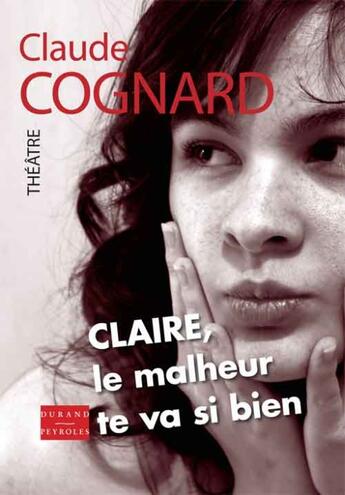 Couverture du livre « Claire, le malheur te va si bien » de Claude Cognard aux éditions Durand Peyroles