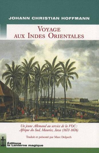 Couverture du livre « Voyage aux Indes Orientales ; un jeune allemand au service de la VOC : Afrique du Sud, Maurice, Java (1671-1676) » de Johan Christian Hoffmann aux éditions Lanterne Magique